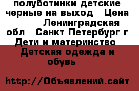 полуботинки детские,черные,на выход › Цена ­ 500 - Ленинградская обл., Санкт-Петербург г. Дети и материнство » Детская одежда и обувь   